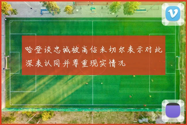 哈登谈忠诚被高估米切尔表示对此深表认同并尊重现实情况