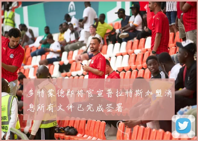 多特蒙德即将官宣普拉特斯加盟消息所有文件已完成签署