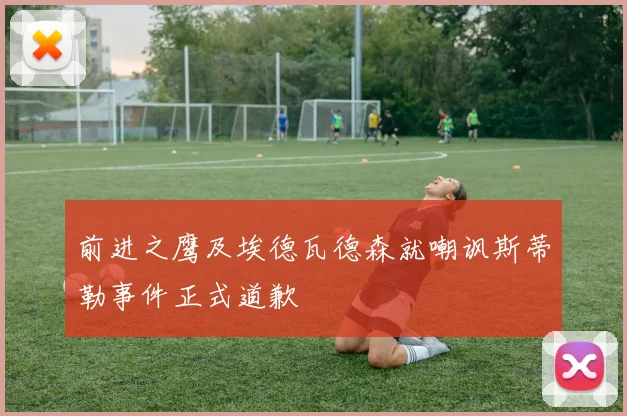 前进之鹰及埃德瓦德森就嘲讽斯蒂勒事件正式道歉