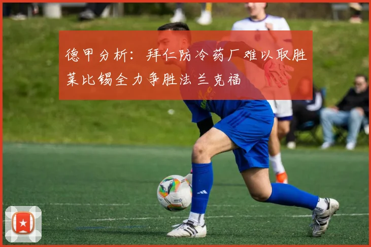 德甲分析：拜仁防冷药厂难以取胜莱比锡全力争胜法兰克福
