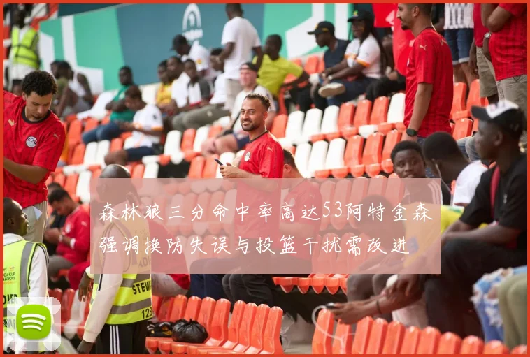 森林狼三分命中率高达53阿特金森强调换防失误与投篮干扰需改进