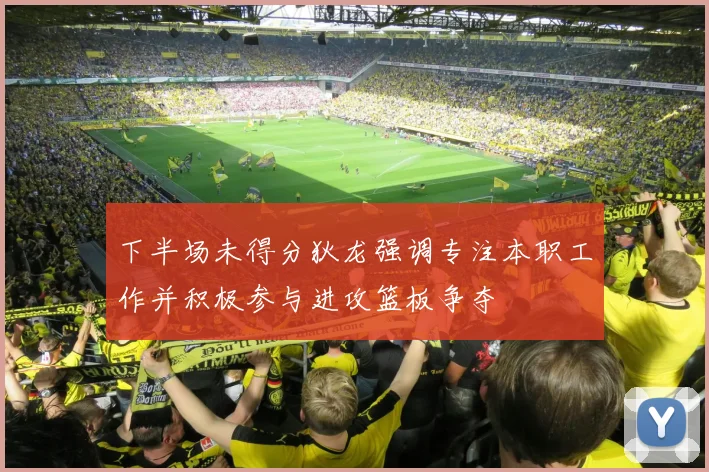 下半场未得分狄龙强调专注本职工作并积极参与进攻篮板争夺