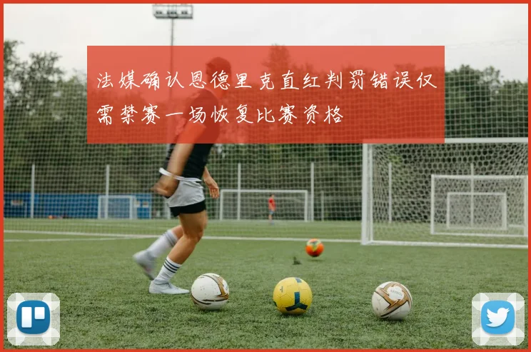 法媒确认恩德里克直红判罚错误仅需禁赛一场恢复比赛资格