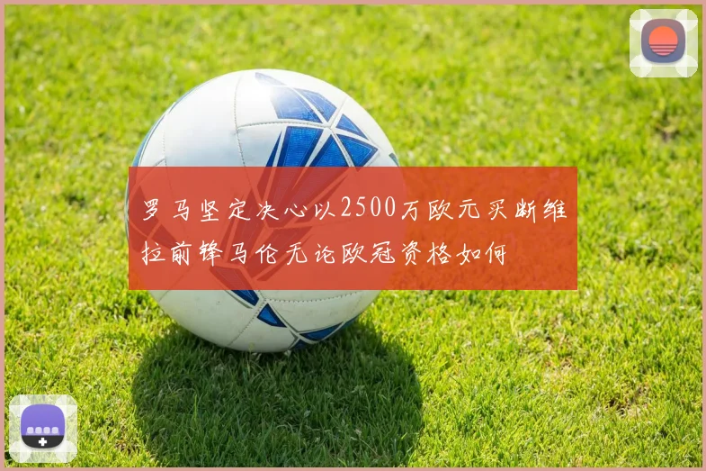 罗马坚定决心以2500万欧元买断维拉前锋马伦无论欧冠资格如何