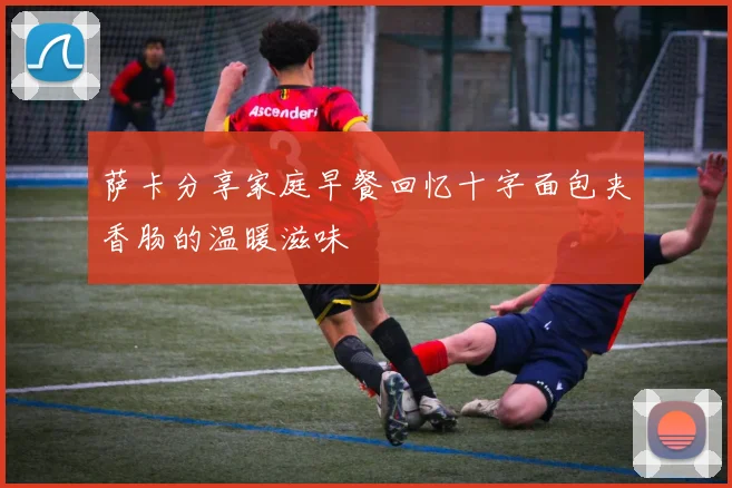 萨卡分享家庭早餐回忆十字面包夹香肠的温暖滋味
