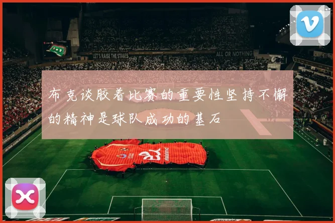 布克谈胶着比赛的重要性坚持不懈的精神是球队成功的基石