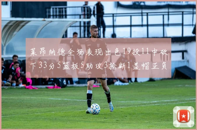 莱昂纳德全场表现出色19投11中砍下33分5篮板5助攻3抢断1盖帽正负值高达31
