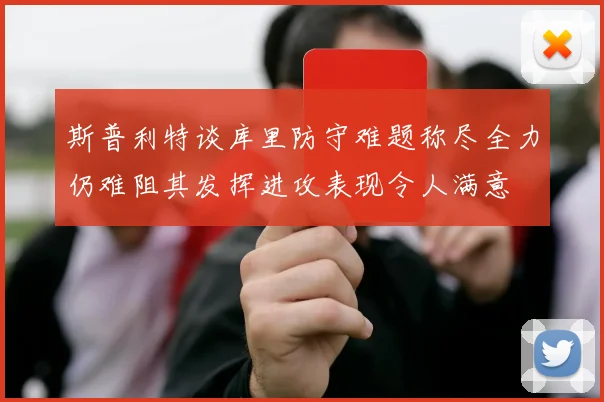 斯普利特谈库里防守难题称尽全力仍难阻其发挥进攻表现令人满意