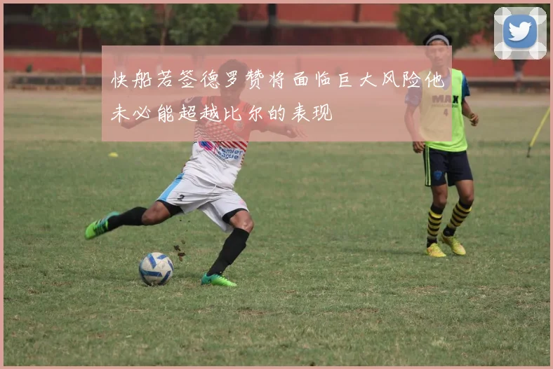 快船若签德罗赞将面临巨大风险他未必能超越比尔的表现