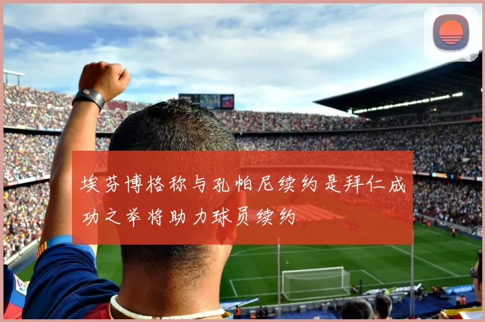 埃芬博格称与孔帕尼续约是拜仁成功之举将助力球员续约