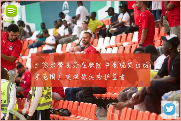 兰德尔赞麦丹在联防中表现突出防守范围广泛堪称优秀护筐者