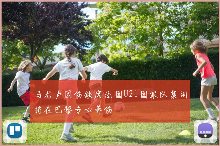 马尤卢因伤缺席法国U21国家队集训将在巴黎专心养伤