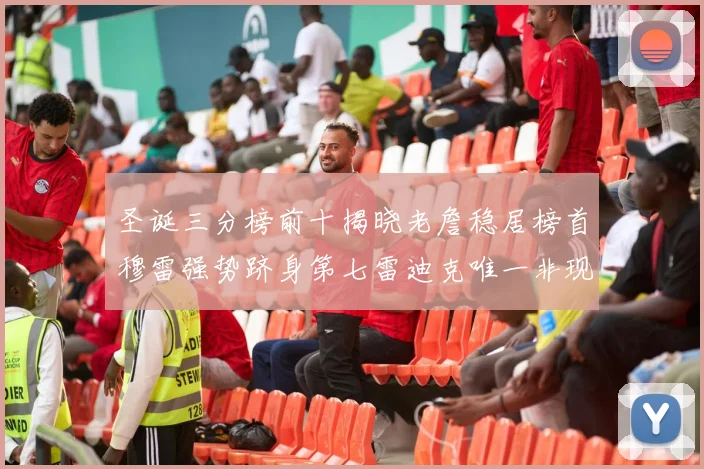 圣诞三分榜前十揭晓老詹稳居榜首穆雷强势跻身第七雷迪克唯一非现役球员