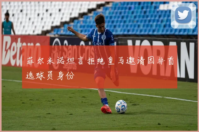 菲尔米诺坦言拒绝皇马邀请因非首选球员身份