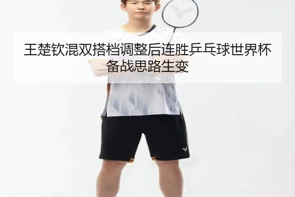 王楚钦混双搭档调整后连胜乒乓球世界杯备战思路生变（xingkong）